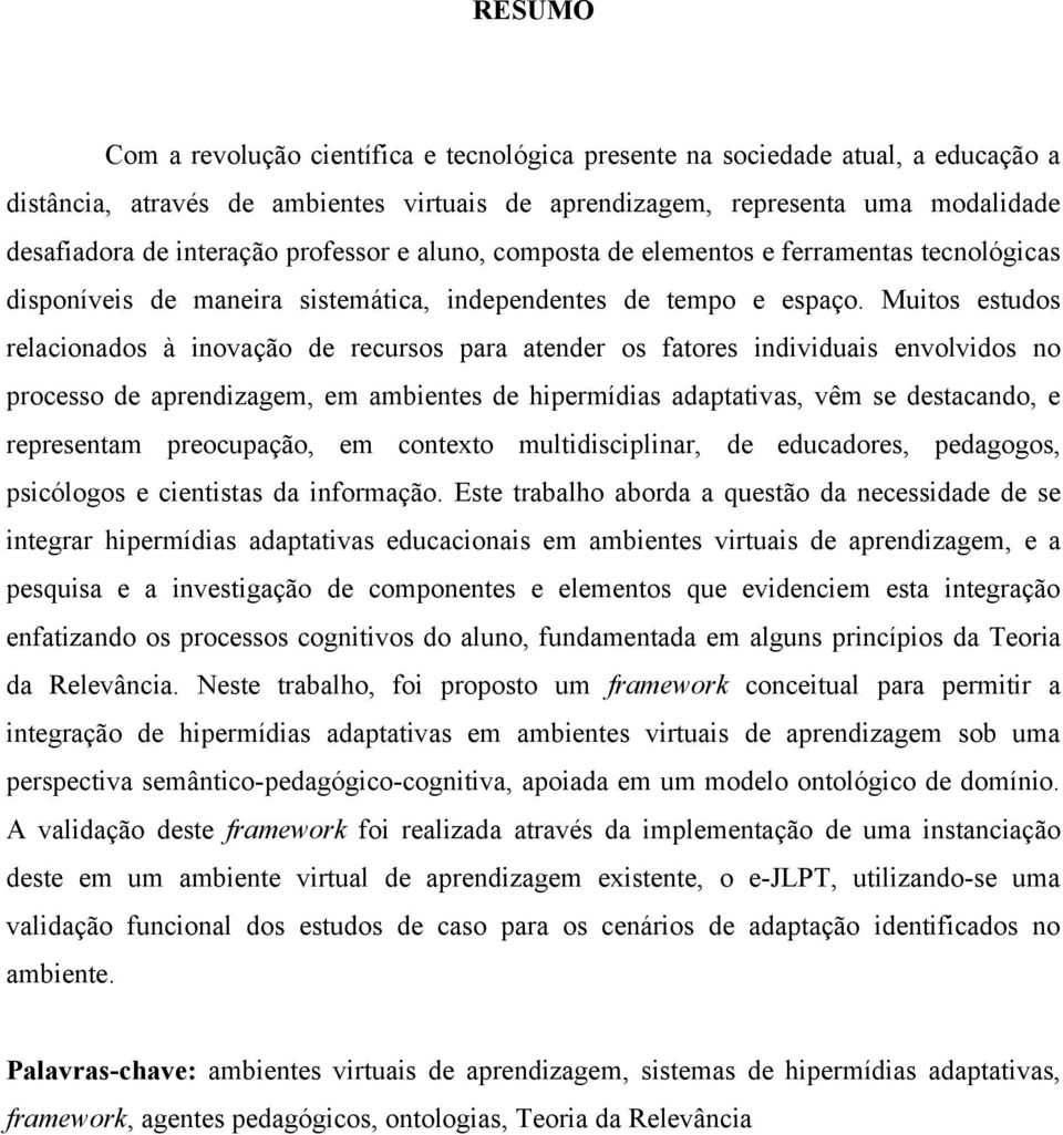 Muitos estudos relacionados à inovação de recursos para atender os fatores individuais envolvidos no processo de aprendizagem, em ambientes de hipermídias adaptativas, vêm se destacando, e