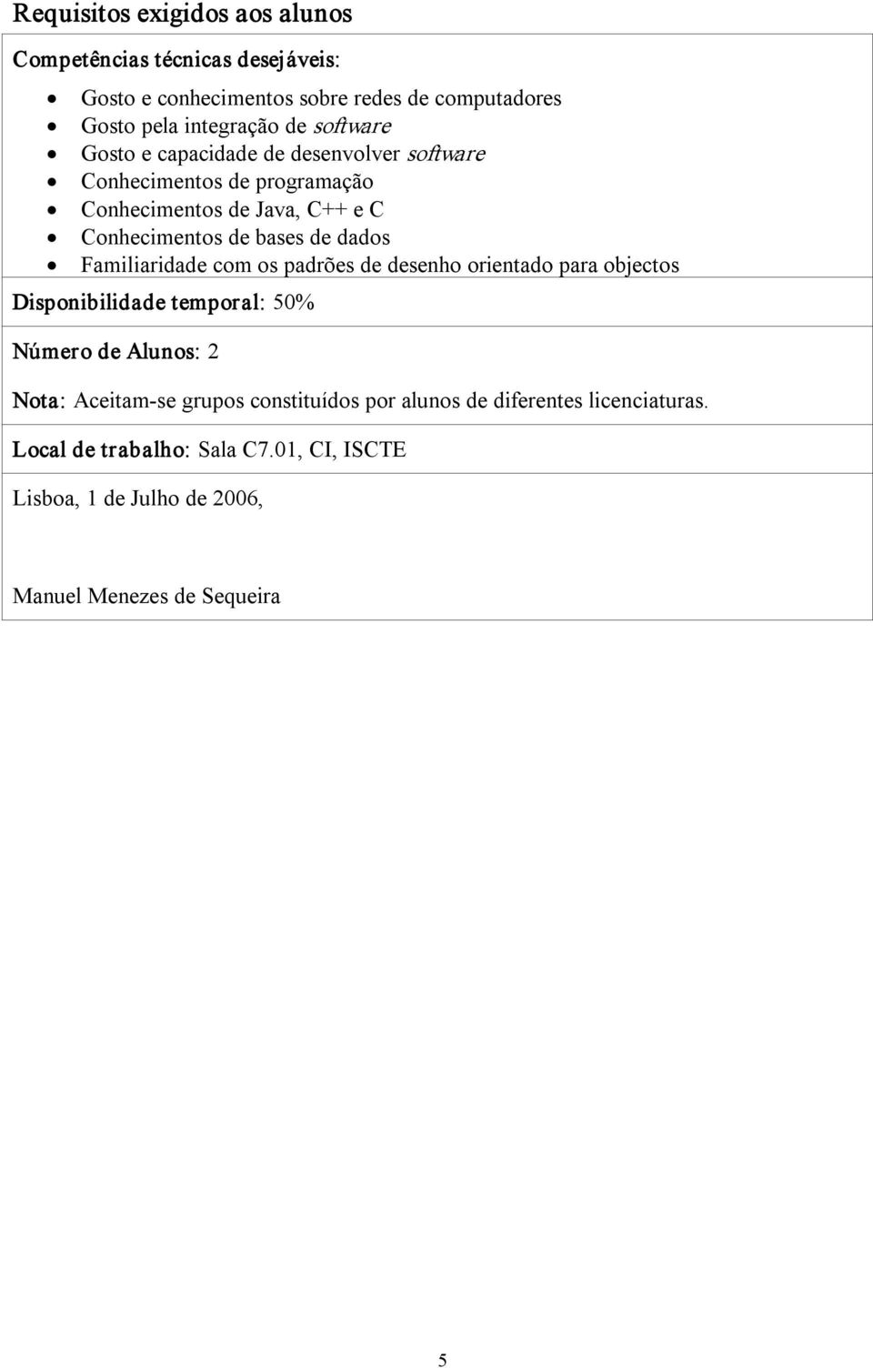 dados Familiaridade com os padrões de desenho orientado para objectos Disponibilidade temporal: 50% Número de Alunos: 2 Nota: Aceitam se