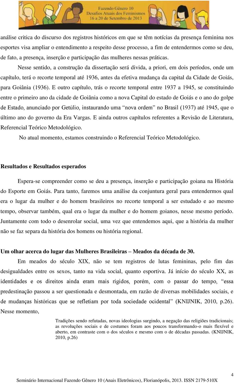 Nesse sentido, a construção da dissertação será divida, a priori, em dois períodos, onde um capítulo, terá o recorte temporal até 1936, antes da efetiva mudança da capital da Cidade de Goiás, para