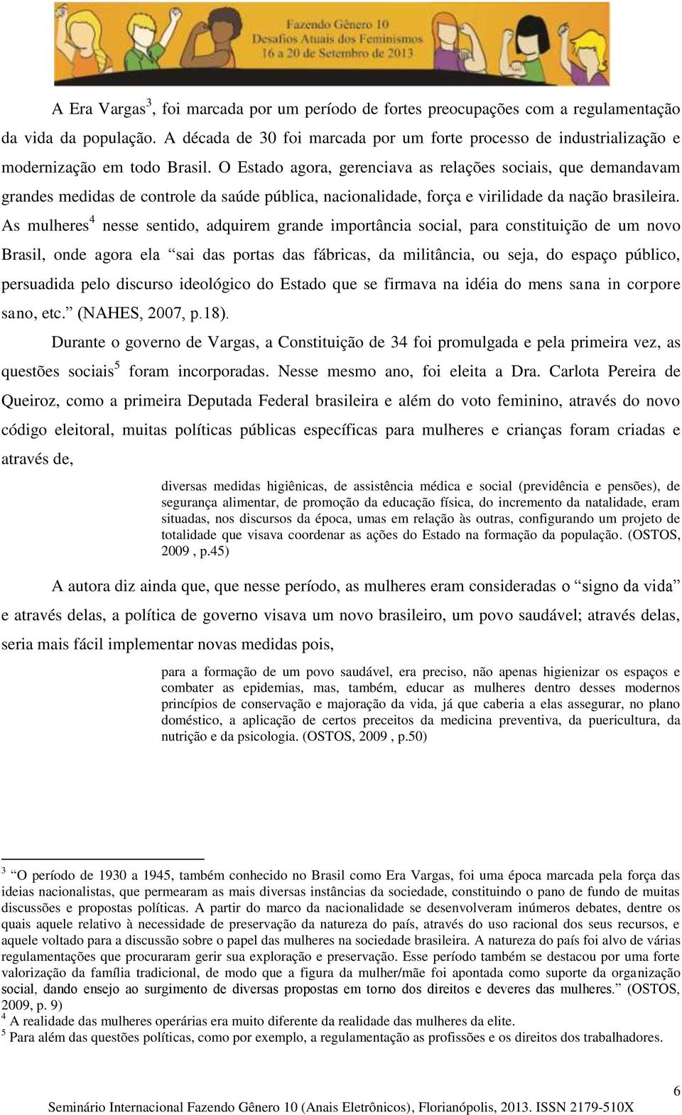 O Estado agora, gerenciava as relações sociais, que demandavam grandes medidas de controle da saúde pública, nacionalidade, força e virilidade da nação brasileira.