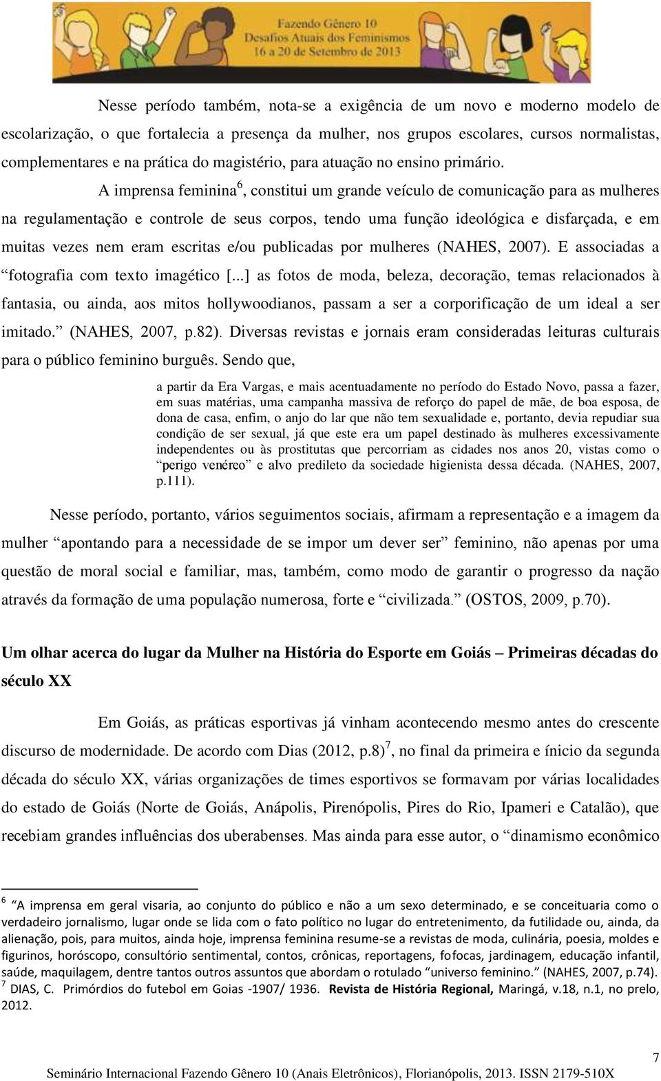 A imprensa feminina 6, constitui um grande veículo de comunicação para as mulheres na regulamentação e controle de seus corpos, tendo uma função ideológica e disfarçada, e em muitas vezes nem eram