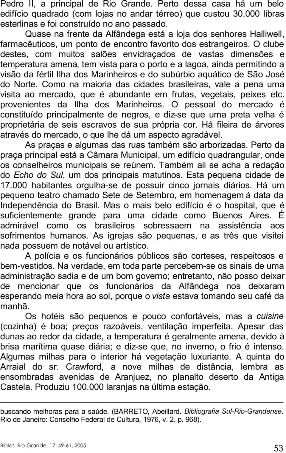 O clube destes, com muitos salões envidraçados de vastas dimensões e temperatura amena, tem vista para o porto e a lagoa, ainda permitindo a visão da fértil Ilha dos Marinheiros e do subúrbio