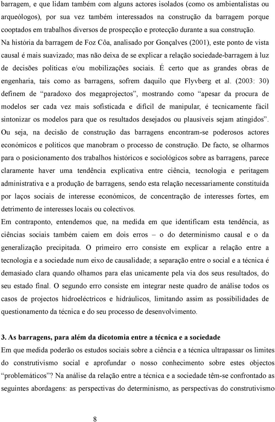 Na história da barragem de Foz Côa, analisado por Gonçalves (2001), este ponto de vista causal é mais suavizado; mas não deixa de se explicar a relação sociedade-barragem à luz de decisões políticas