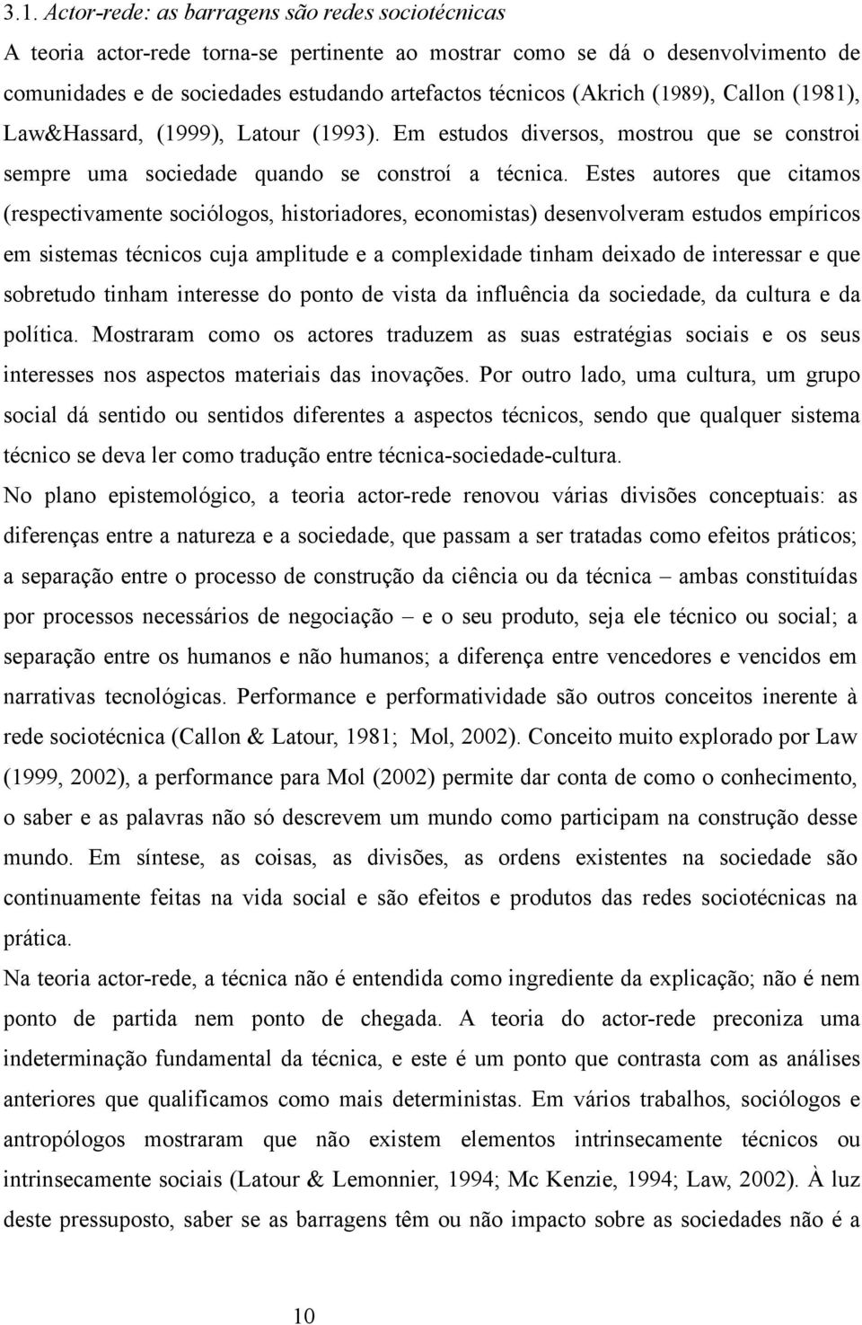 Estes autores que citamos (respectivamente sociólogos, historiadores, economistas) desenvolveram estudos empíricos em sistemas técnicos cuja amplitude e a complexidade tinham deixado de interessar e