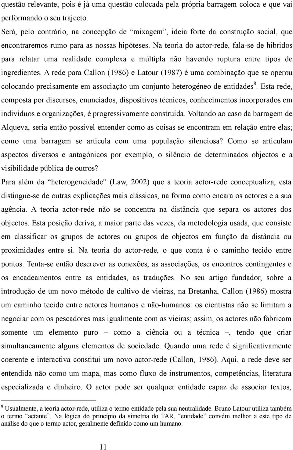 Na teoria do actor-rede, fala-se de híbridos para relatar uma realidade complexa e múltipla não havendo ruptura entre tipos de ingredientes.