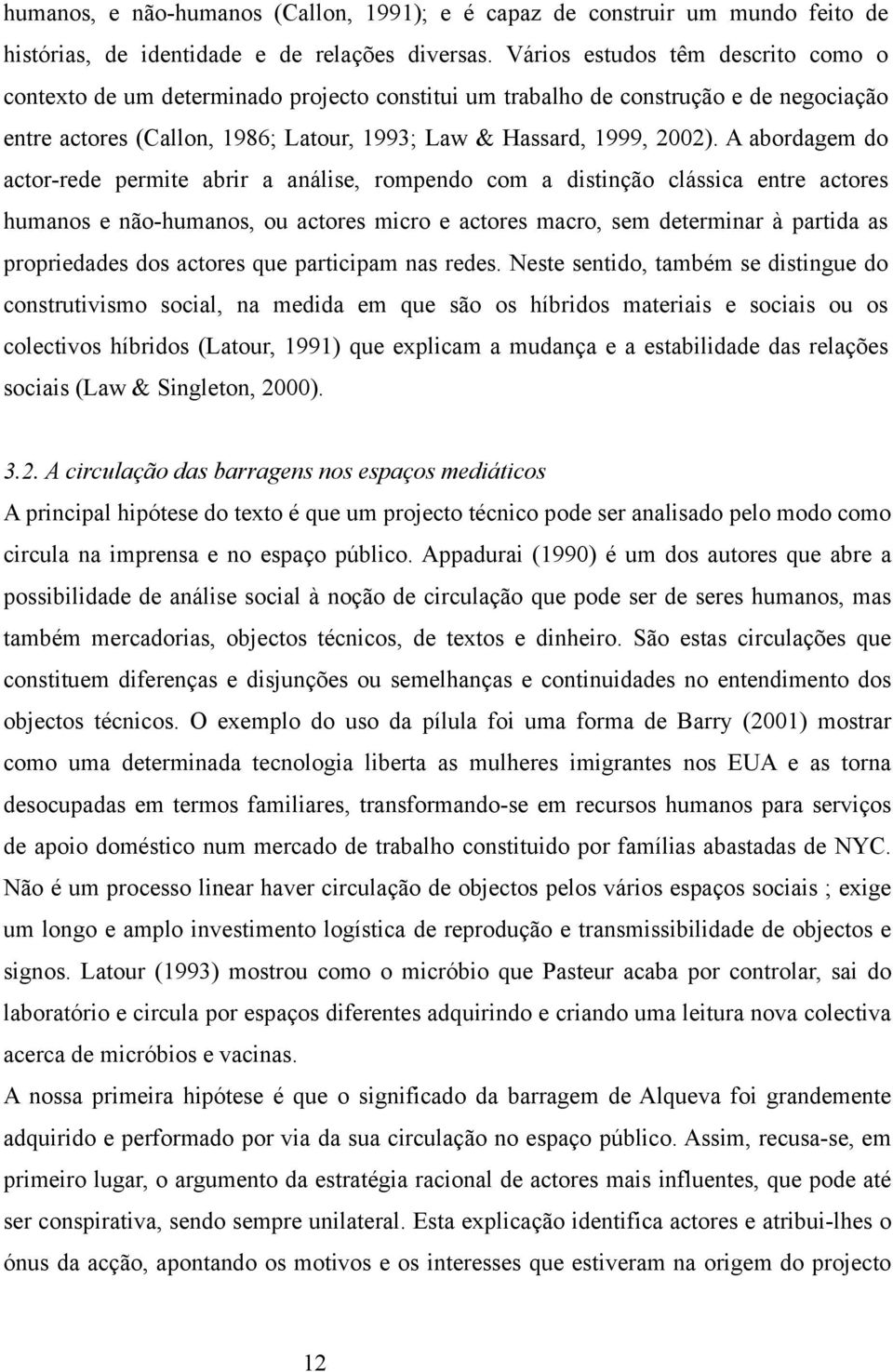 A abordagem do actor-rede permite abrir a análise, rompendo com a distinção clássica entre actores humanos e não-humanos, ou actores micro e actores macro, sem determinar à partida as propriedades