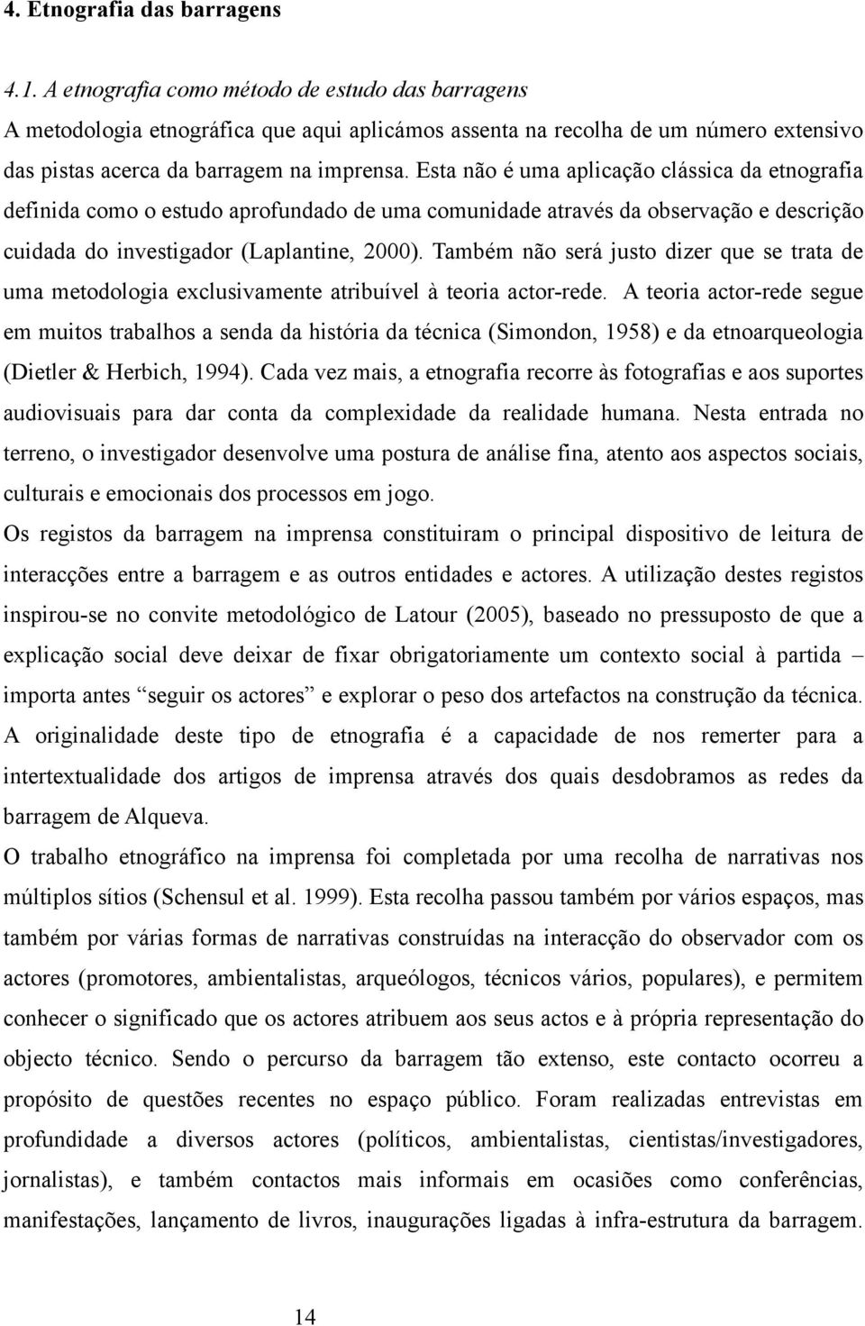 Esta não é uma aplicação clássica da etnografia definida como o estudo aprofundado de uma comunidade através da observação e descrição cuidada do investigador (Laplantine, 2000).