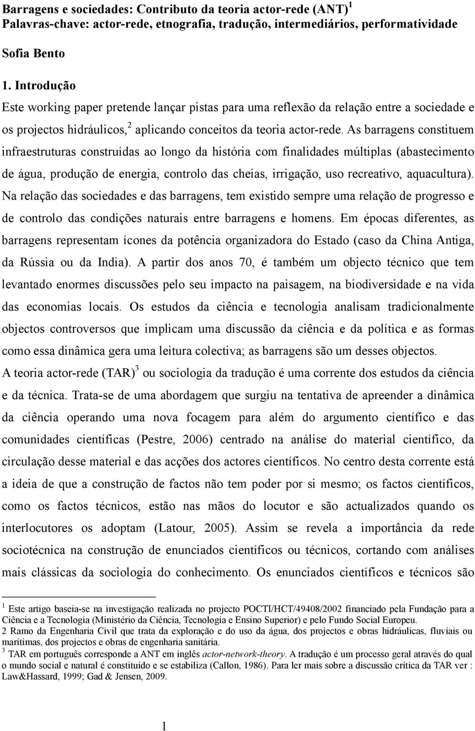 As barragens constituem infraestruturas construídas ao longo da história com finalidades múltiplas (abastecimento de água, produção de energia, controlo das cheias, irrigação, uso recreativo,