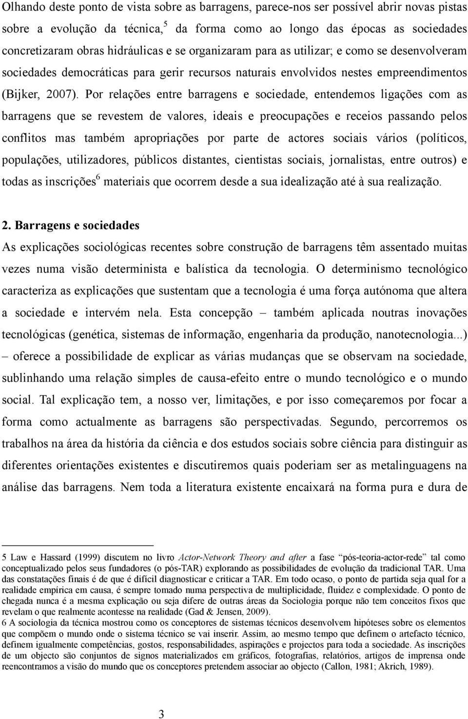 Por relações entre barragens e sociedade, entendemos ligações com as barragens que se revestem de valores, ideais e preocupações e receios passando pelos conflitos mas também apropriações por parte