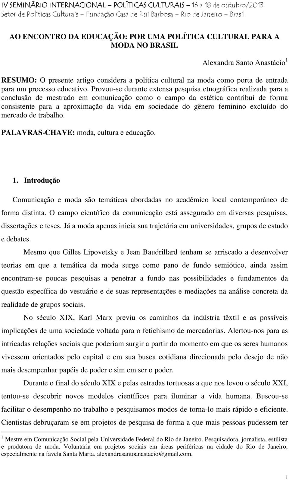 Provou-se durante extensa pesquisa etnográfica realizada para a conclusão de mestrado em comunicação como o campo da estética contribui de forma consistente para a aproximação da vida em sociedade do