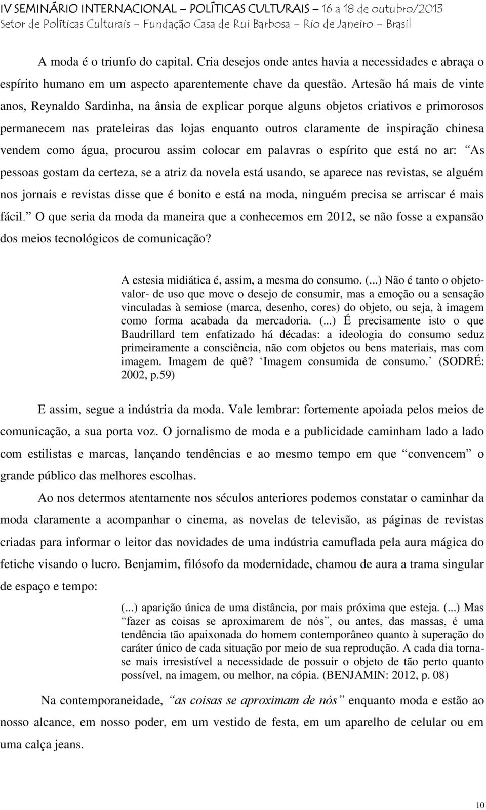 chinesa vendem como água, procurou assim colocar em palavras o espírito que está no ar: As pessoas gostam da certeza, se a atriz da novela está usando, se aparece nas revistas, se alguém nos jornais