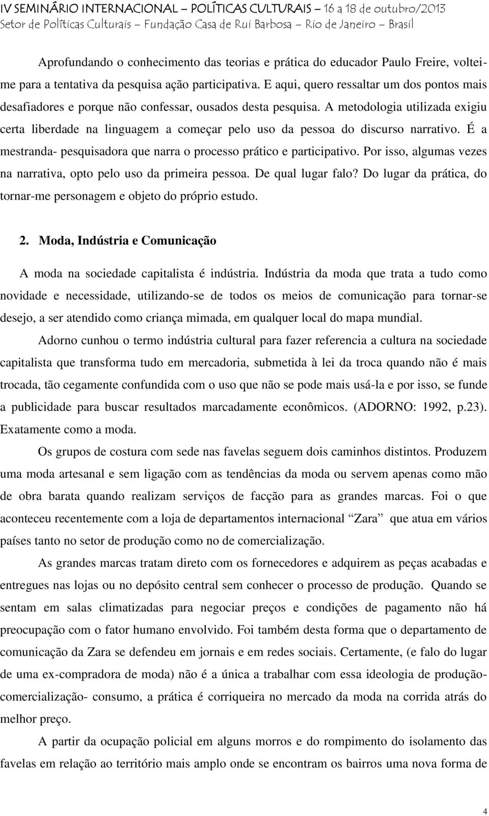 A metodologia utilizada exigiu certa liberdade na linguagem a começar pelo uso da pessoa do discurso narrativo. É a mestranda- pesquisadora que narra o processo prático e participativo.