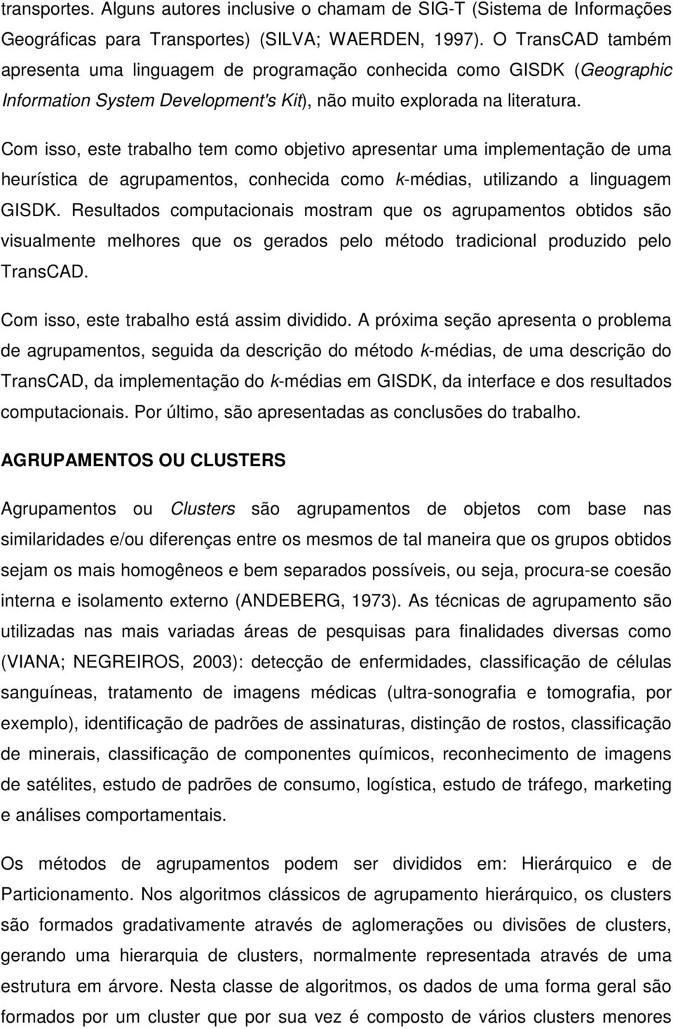 Com isso, este trabalho tem como objetivo apresentar uma implementação de uma heurística de agrupamentos, conhecida como k-médias, utilizando a linguagem GISDK.