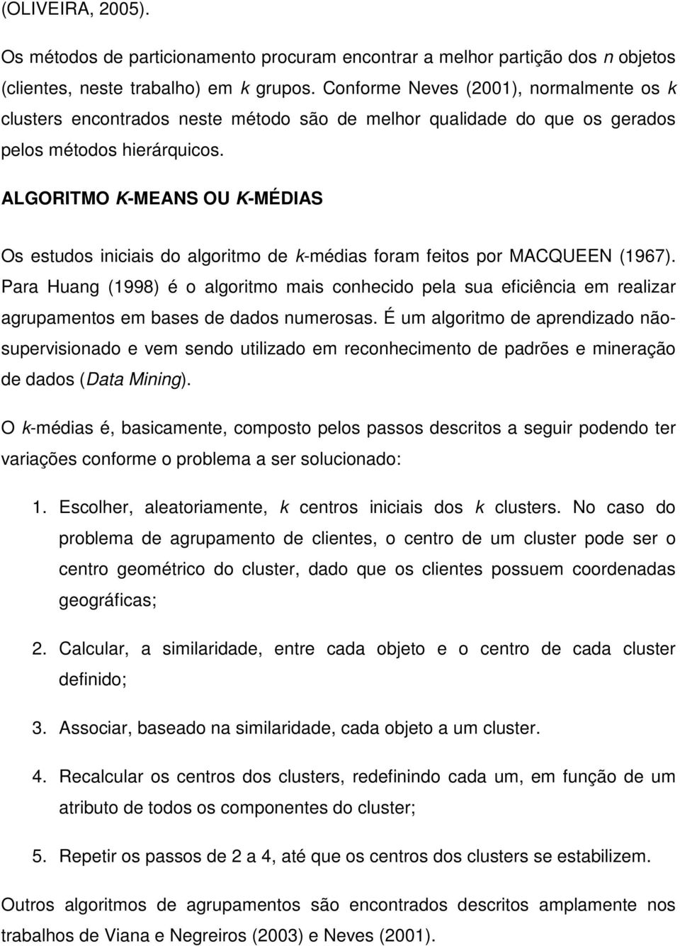 ALGORITMO K-MEANS OU K-MÉDIAS Os estudos iniciais do algoritmo de k-médias foram feitos por MACQUEEN (1967).