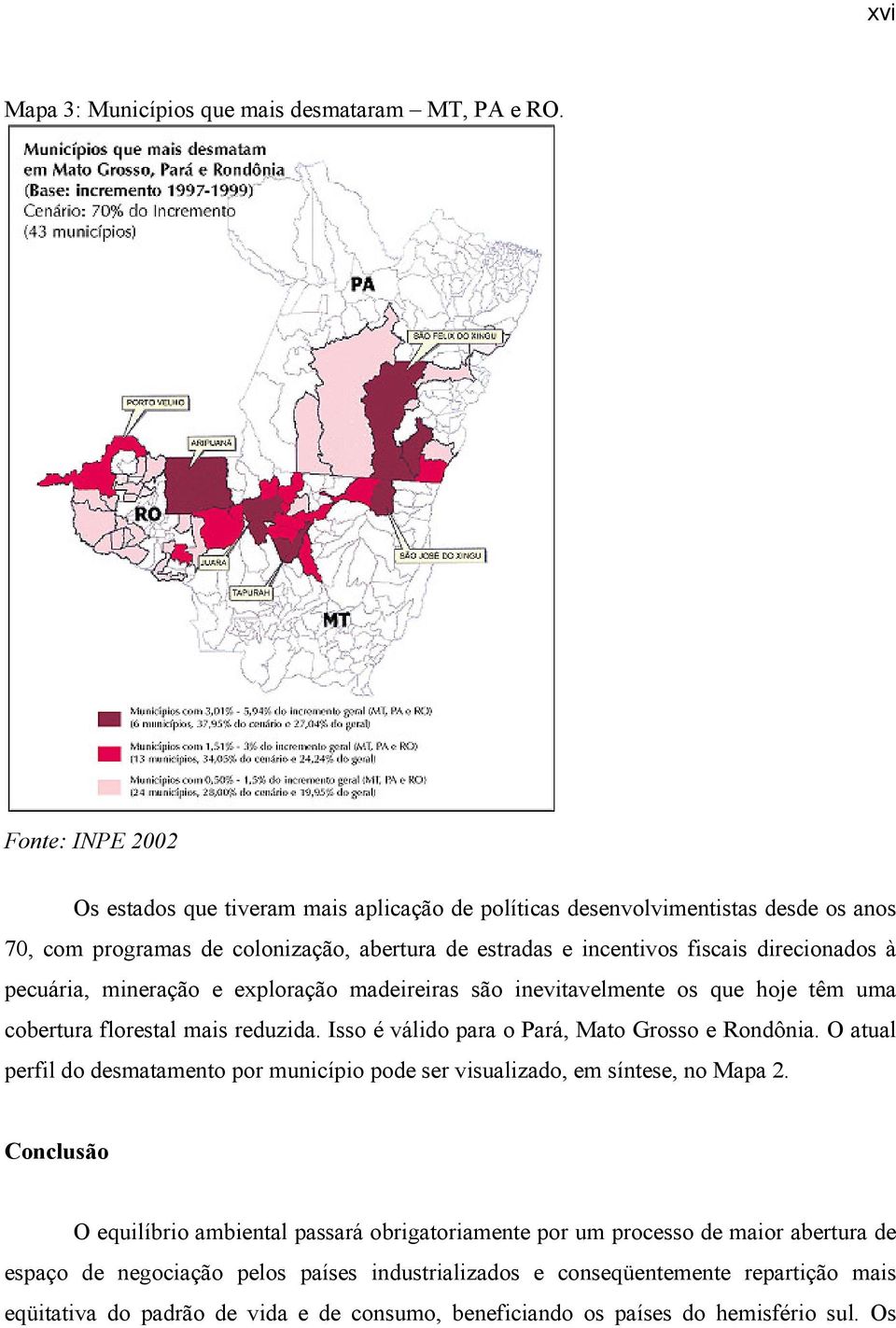 pecuária, mineração e exploração madeireiras são inevitavelmente os que hoje têm uma cobertura florestal mais reduzida. Isso é válido para o Pará, Mato Grosso e Rondônia.
