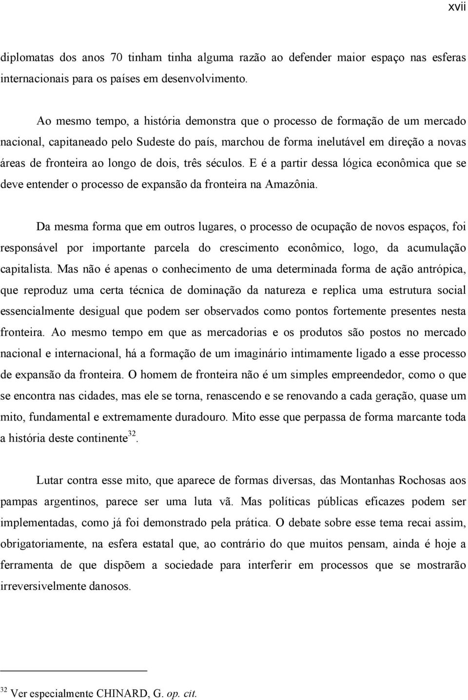 dois, três séculos. E é a partir dessa lógica econômica que se deve entender o processo de expansão da fronteira na Amazônia.