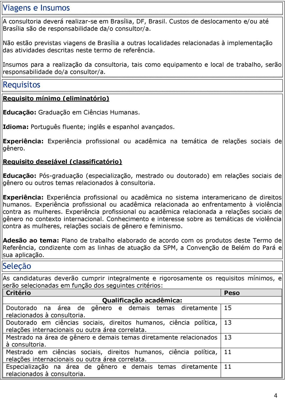 Insumos para a realização da consultoria, tais como equipamento e local de trabalho, serão responsabilidade do/a consultor/a.