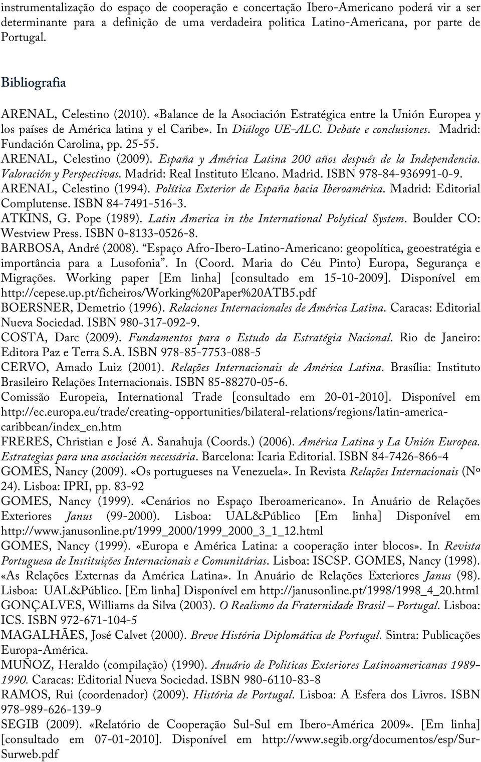 Madrid: Fundación Carolina, pp. 25-55. ARENAL, Celestino (2009). España y América Latina 200 años después de la Independencia. Valoración y Perspectivas. Madrid: Real Instituto Elcano. Madrid. ISBN 978-84-936991-0-9.