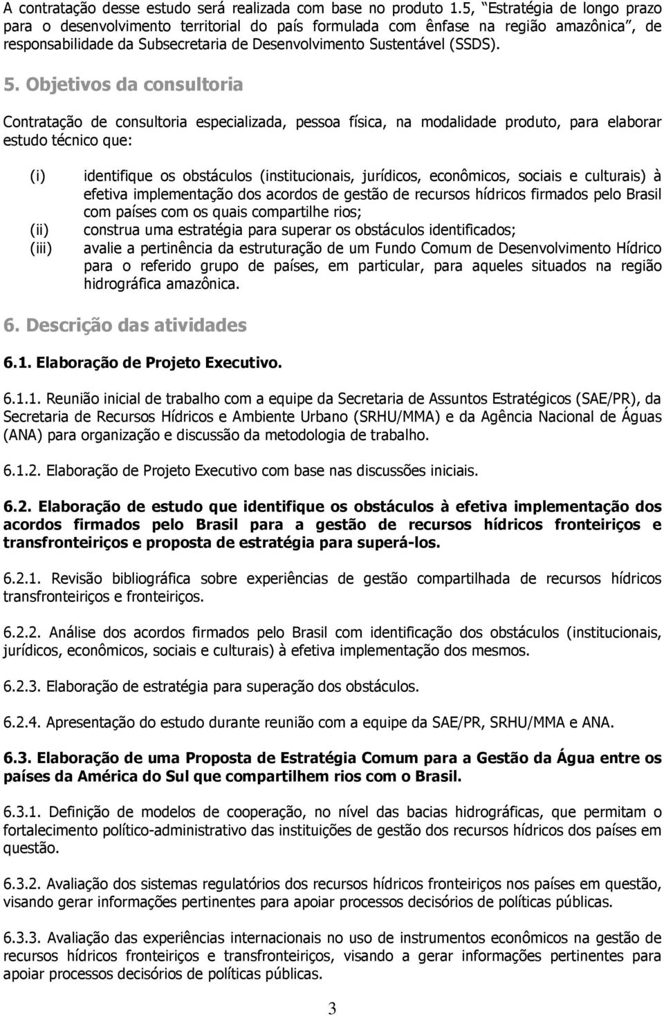 Objetivos da consultoria Contratação de consultoria especializada, pessoa física, na modalidade produto, para elaborar estudo técnico que: (i) (ii) (iii) identifique os obstáculos (institucionais,