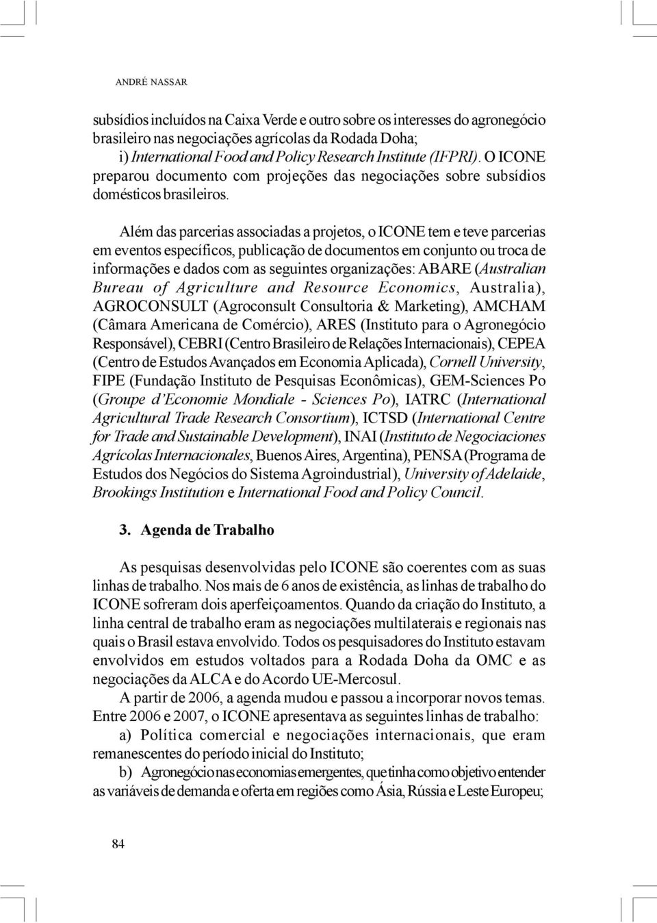 Além das parcerias associadas a projetos, o ICONE tem e teve parcerias em eventos específicos, publicação de documentos em conjunto ou troca de informações e dados com as seguintes organizações: