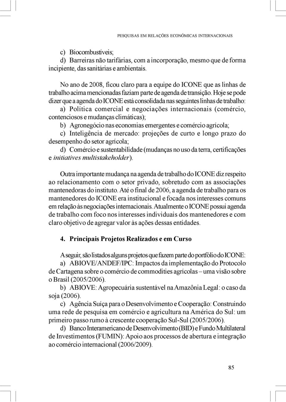 Hoje se pode dizer que a agenda do ICONE está consolidada nas seguintes linhas de trabalho: a) Política comercial e negociações internacionais (comércio, contenciosos e mudanças climáticas); b)