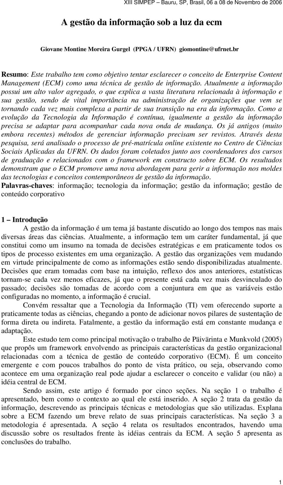 Atualmente a informação possui um alto valor agregado, o que explica a vasta literatura relacionada à informação e sua gestão, sendo de vital importância na administração de organizações que vem se