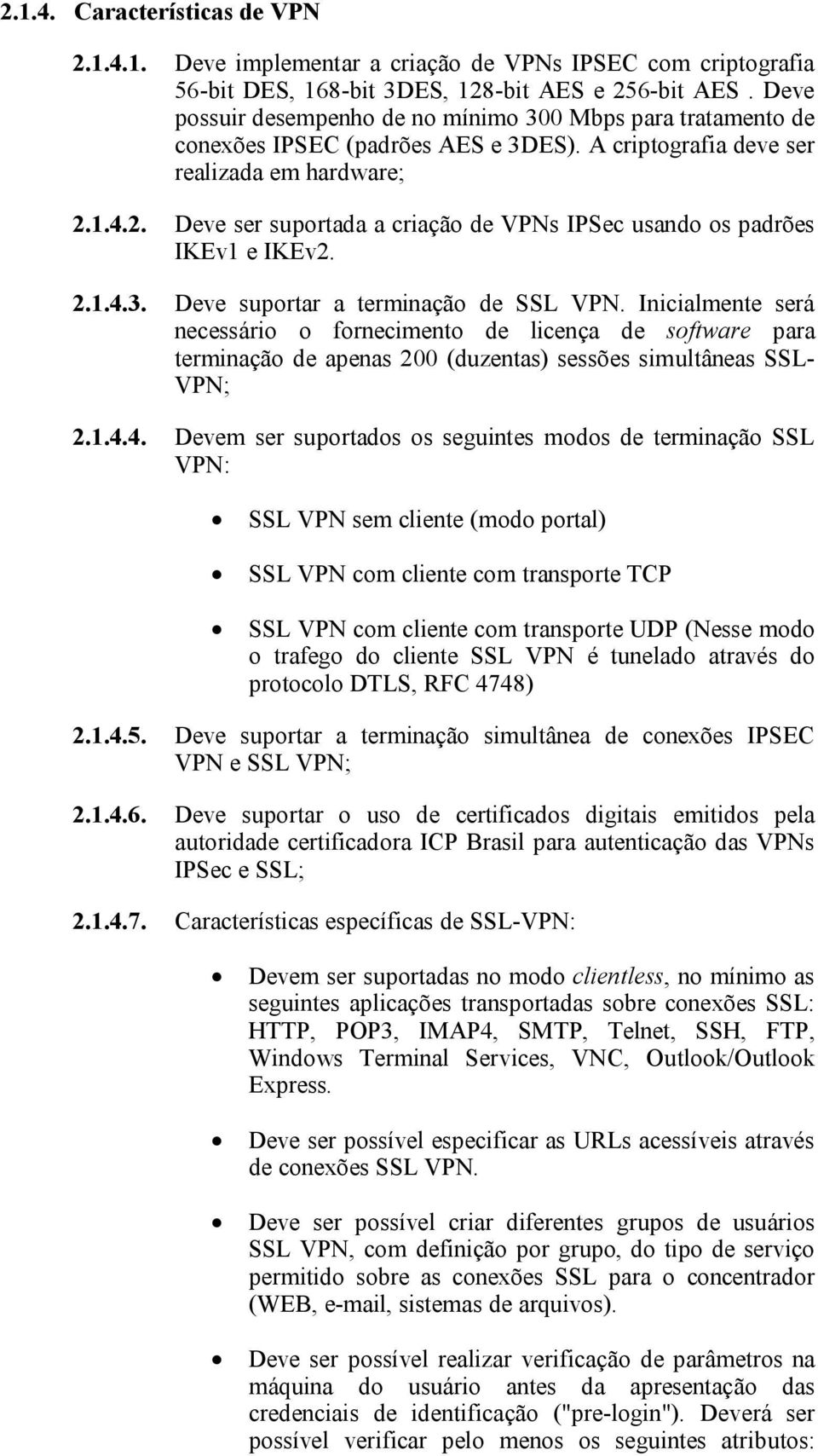 1.4.2. Deve ser suportada a criação de VPNs IPSec usando os padrões IKEv1 e IKEv2. 2.1.4.3. Deve suportar a terminação de SSL VPN.