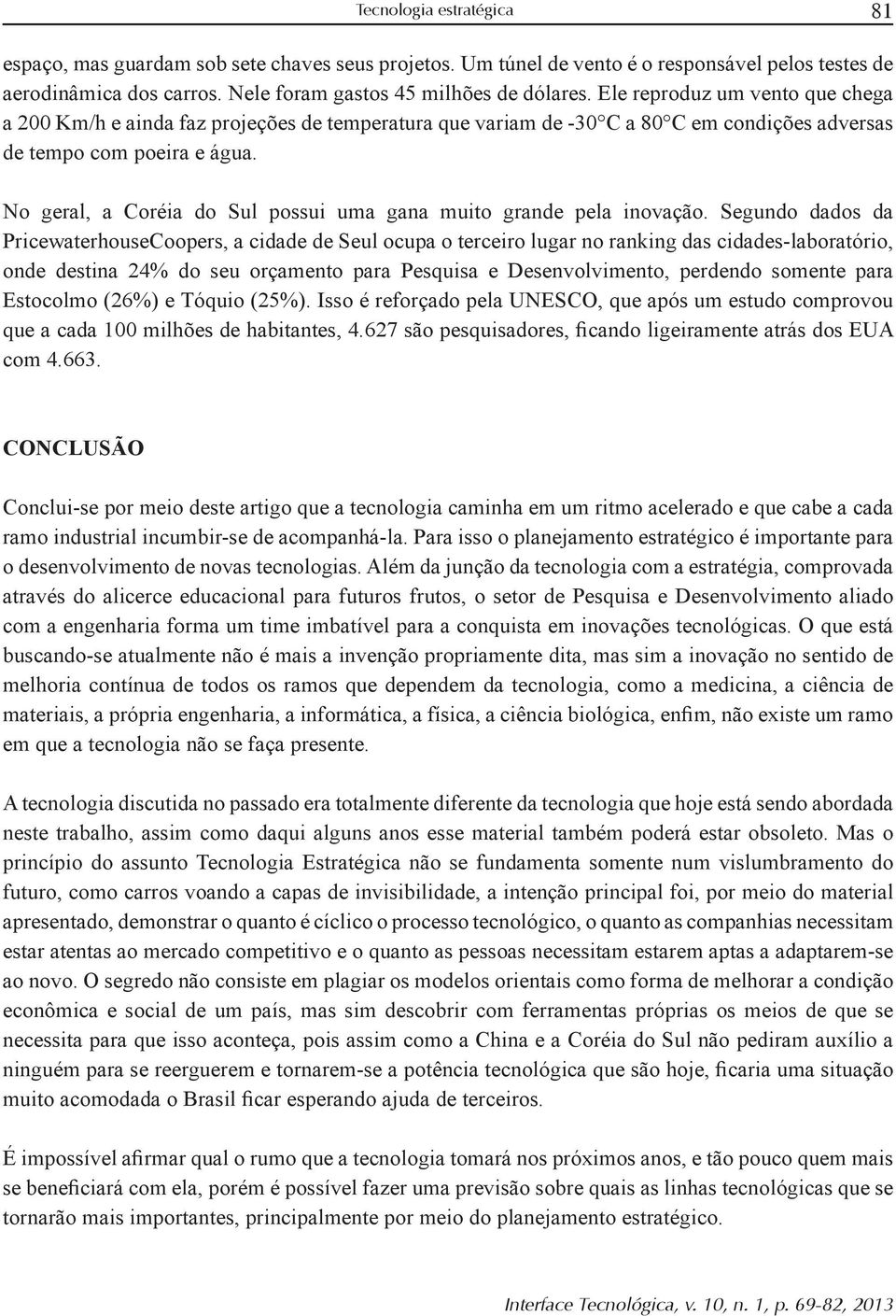 Conclui-se por meio deste artigo que a tecnologia caminha em um ritmo acelerado e que cabe a cada ramo industrial incumbir-se de acompanhá-la.