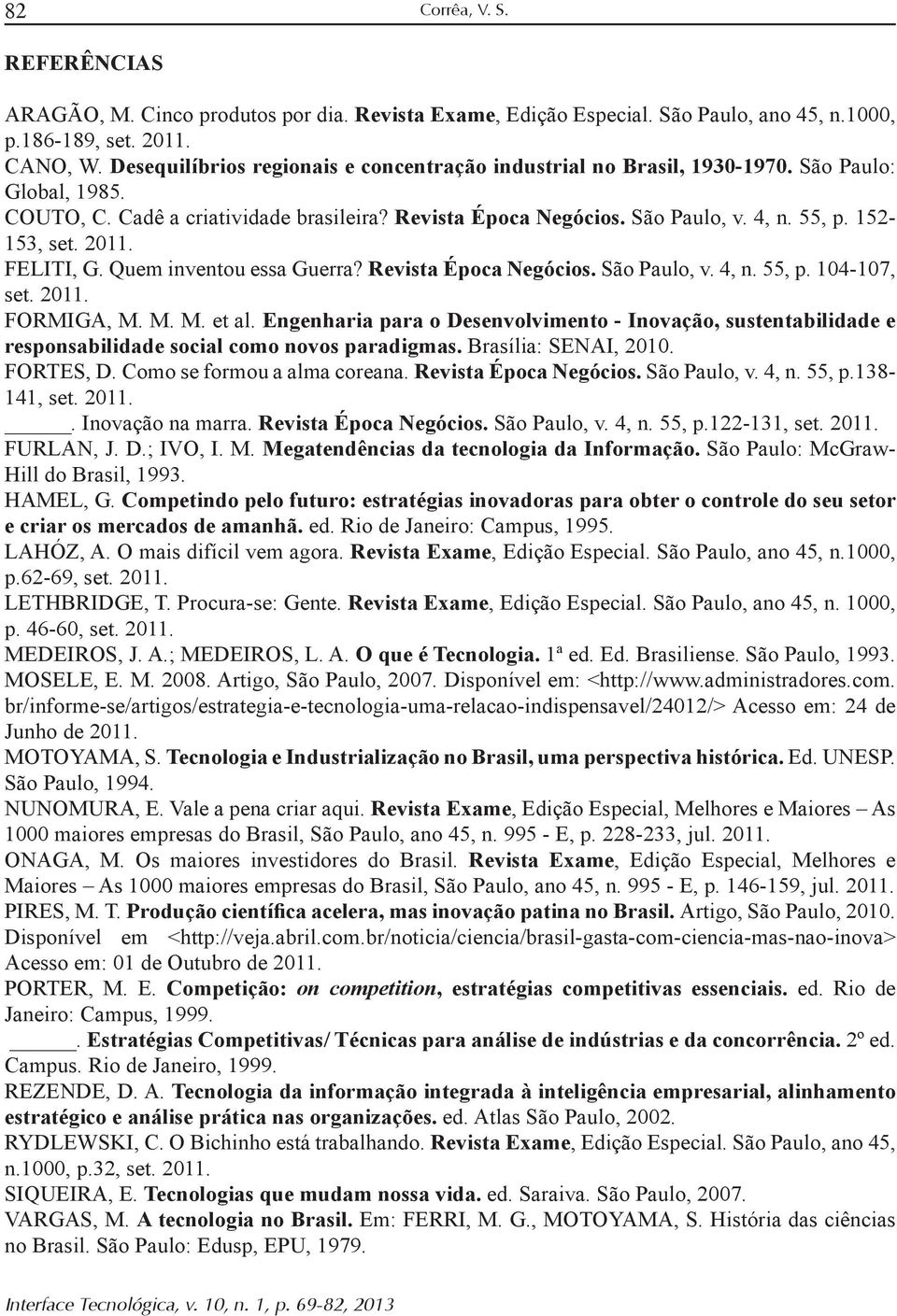 2011.. Inovação na marra. São Paulo, v. 4, n. 55, p.122-131, set. 2011. São Paulo: McGraw- Hill do Brasil, 1993. HAMEL, G. ed. Rio de Janeiro: Campus, 1995. LAHÓZ, A. O mais difícil vem agora.