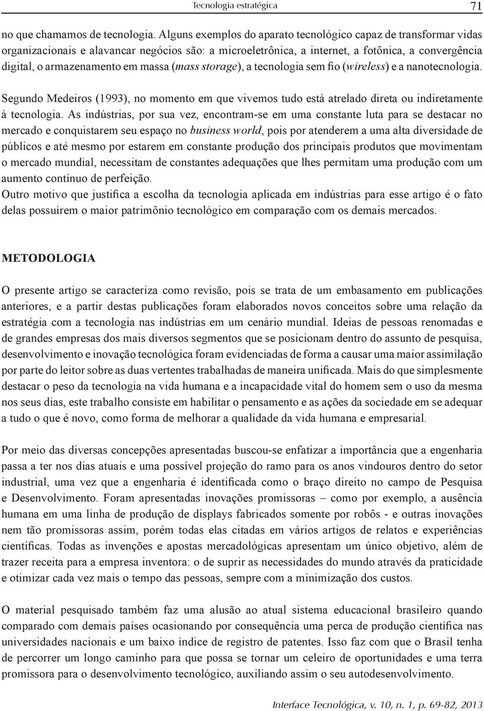 As indústrias, por sua vez, encontram-se em uma constante luta para se destacar no mercado e conquistarem seu espaço no, pois por atenderem a uma alta diversidade de públicos e até mesmo por estarem