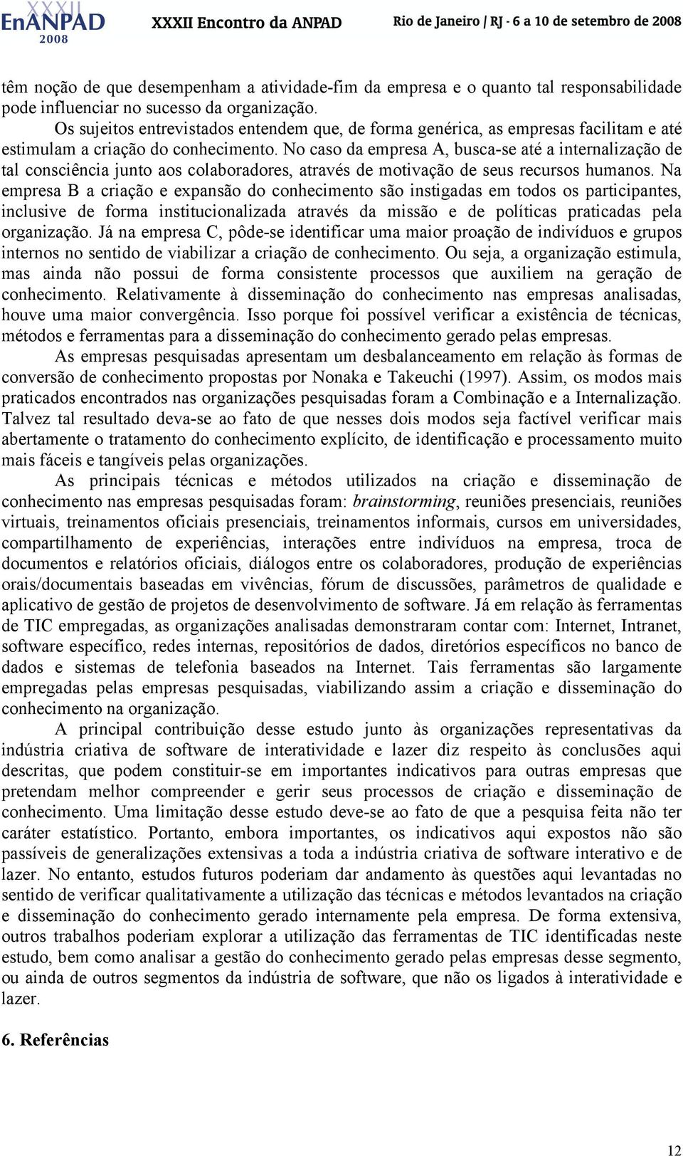 No caso da empresa A, busca-se até a internalização de tal consciência junto aos colaboradores, através de motivação de seus recursos humanos.