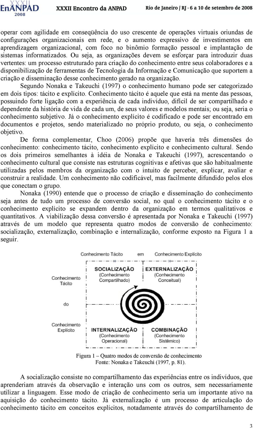 Ou seja, as organizações devem se esforçar para introduzir duas vertentes: um processo estruturado para criação do conhecimento entre seus colaboradores e a disponibilização de ferramentas de