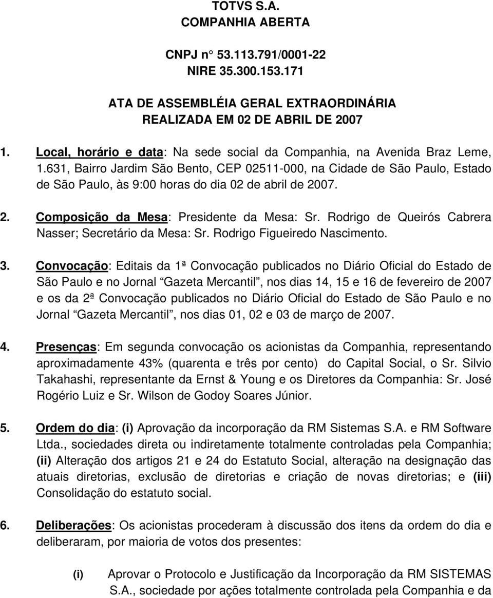 631, Bairro Jardim São Bento, CEP 02511-000, na Cidade de São Paulo, Estado de São Paulo, às 9:00 horas do dia 02 de abril de 2007. 2. Composição da Mesa: Presidente da Mesa: Sr.