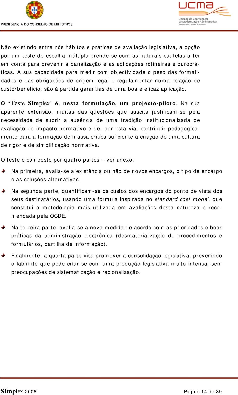 A sua capacidade para medir com objectividade o peso das formalidades e das obrigações de origem legal e regulamentar numa relação de custo/benefício, são à partida garantias de uma boa e eficaz