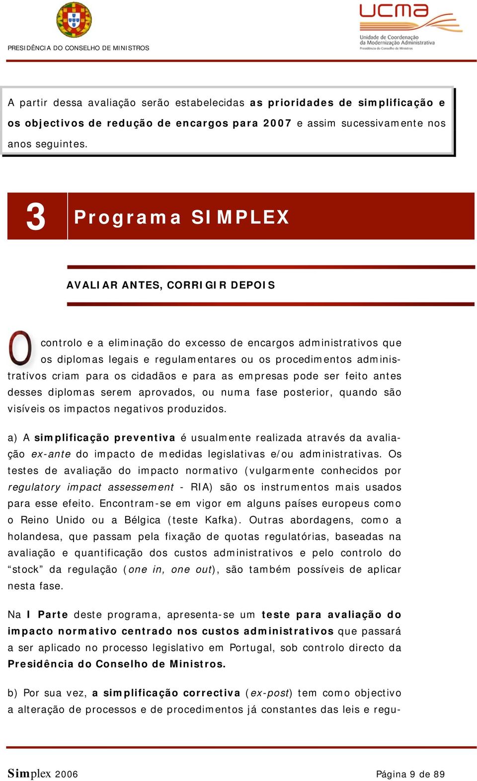 os cidadãos e para as empresas pode ser feito antes desses diplomas serem aprovados, ou numa fase posterior, quando são visíveis os impactos negativos produzidos.