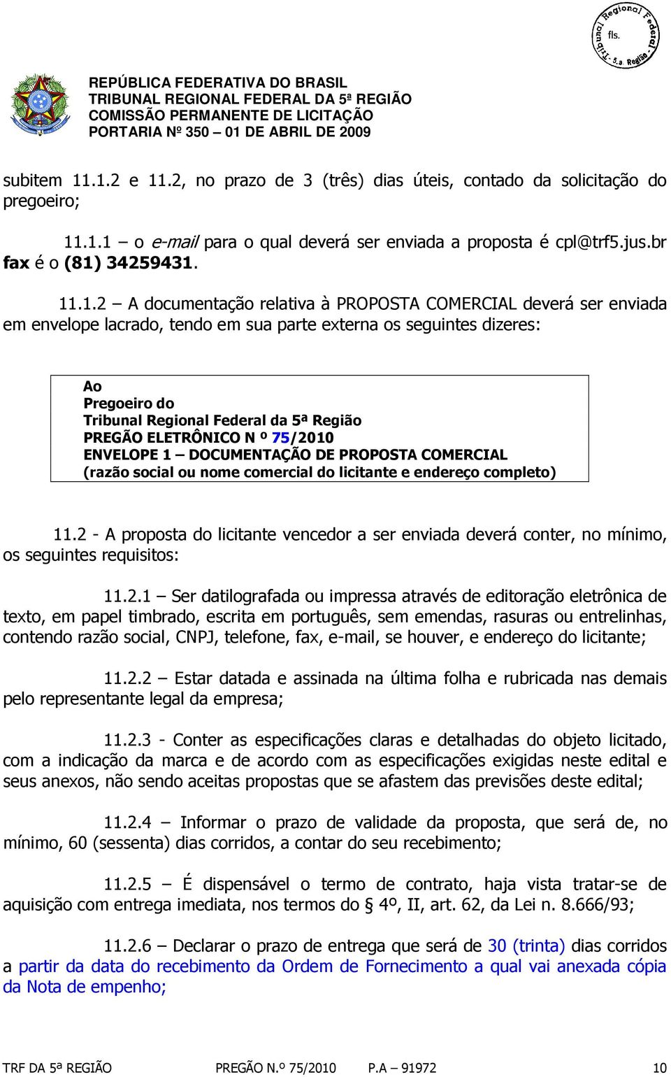 documentação relativa à PROPOSTA COMERCIAL deverá ser enviada em envelope lacrado, tendo em sua parte externa os seguintes dizeres: Ao Pregoeiro do Tribunal Regional Federal da 5ª Região PREGÃO