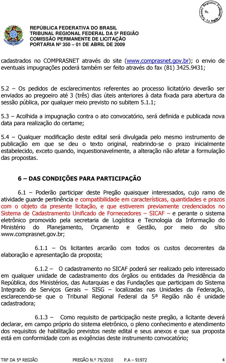 meio previsto no subitem 5.1.1; 5.3 Acolhida a impugnação contra o ato convocatório, será definida e publicada nova data para realização do certame; 5.