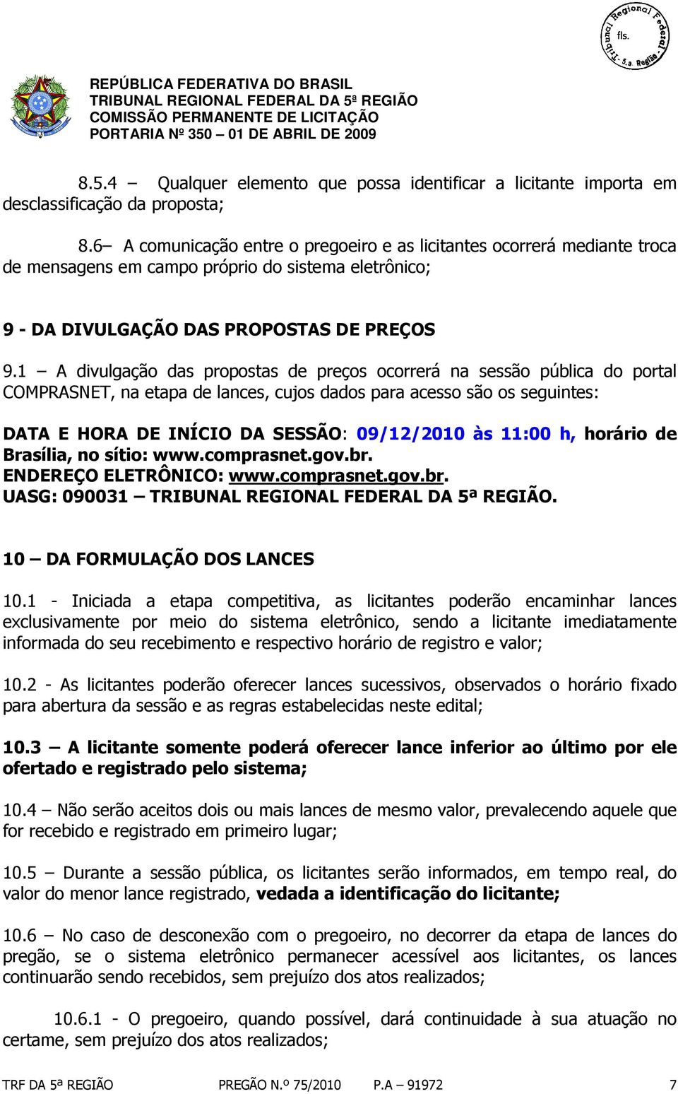 1 A divulgação das propostas de preços ocorrerá na sessão pública do portal COMPRASNET, na etapa de lances, cujos dados para acesso são os seguintes: DATA E HORA DE INÍCIO DA SESSÃO: 09/12/2010 às