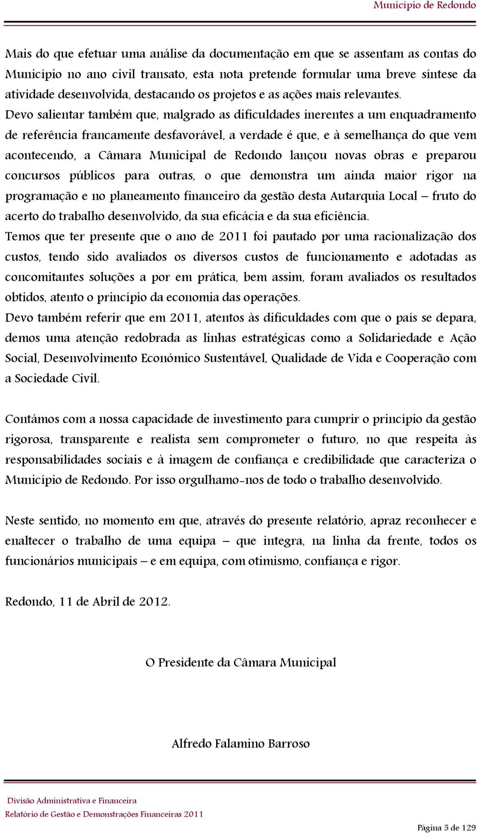 Devo salientar também que, malgrado as dificuldades inerentes a um enquadramento de referência francamente desfavorável, a verdade é que, e à semelhança do que vem acontecendo, a Câmara Municipal de