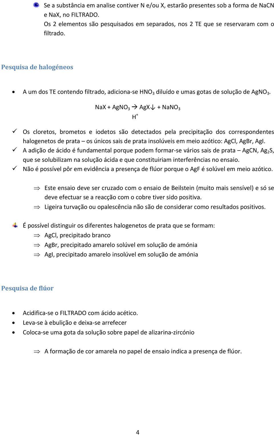 NaX + AgNO 3 AgX + NaNO 3 H + Os clrets, brmets e idets sã detectads pela precipitaçã ds crrespndentes halgenets de prata s únics sais de prata inslúveis em mei azótic: AgCl, AgBr, AgI.