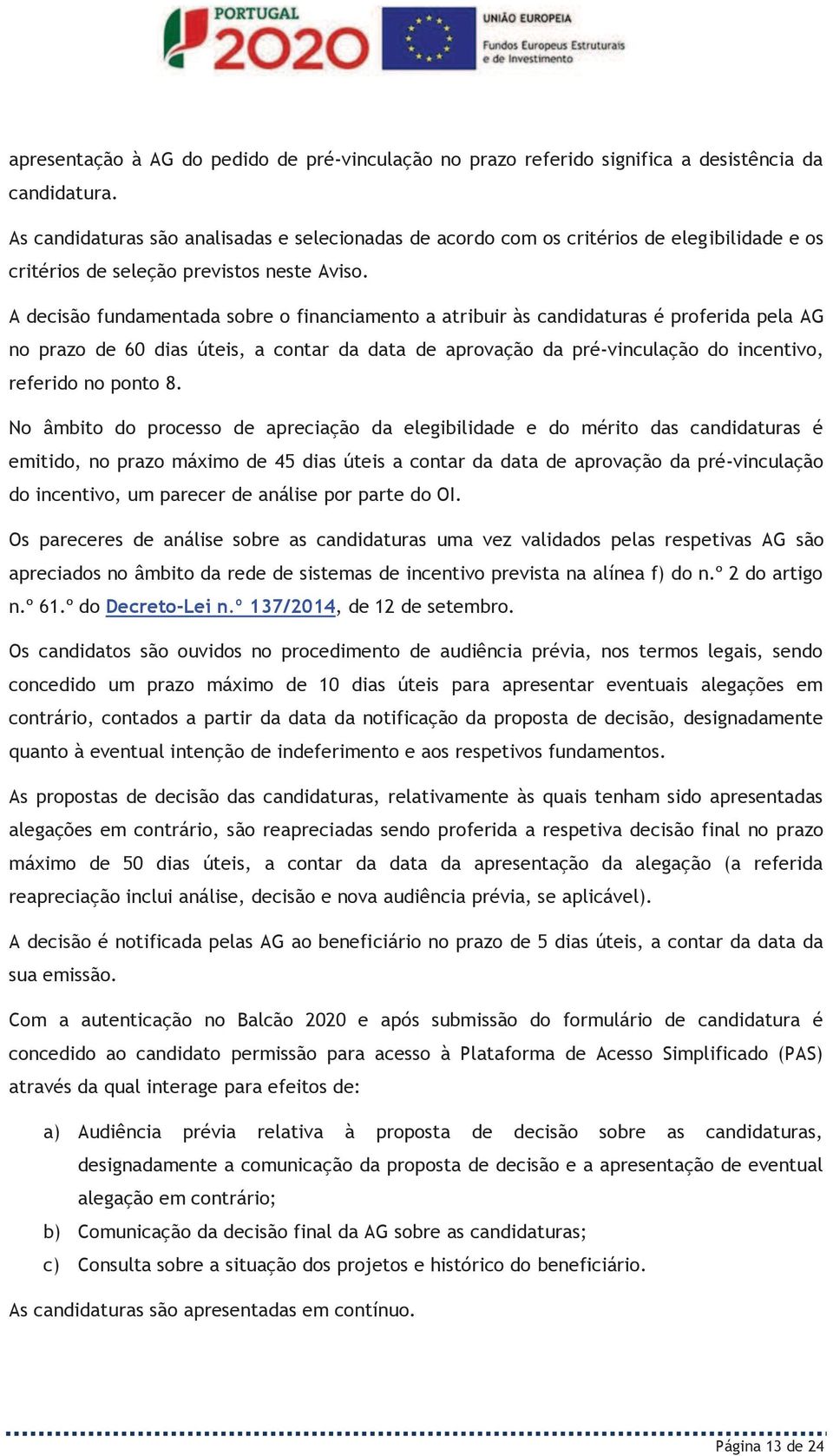 A decisão fundamentada sobre o financiamento a atribuir às candidaturas é proferida pela AG no prazo de 60 dias úteis, a contar da data de aprovação da pré-vinculação do incentivo, referido no ponto