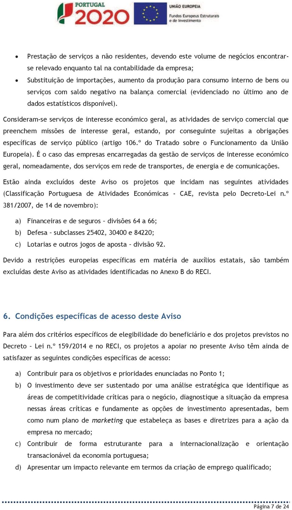 Consideram-se serviços de interesse económico geral, as atividades de serviço comercial que preenchem missões de interesse geral, estando, por conseguinte sujeitas a obrigações específicas de serviço