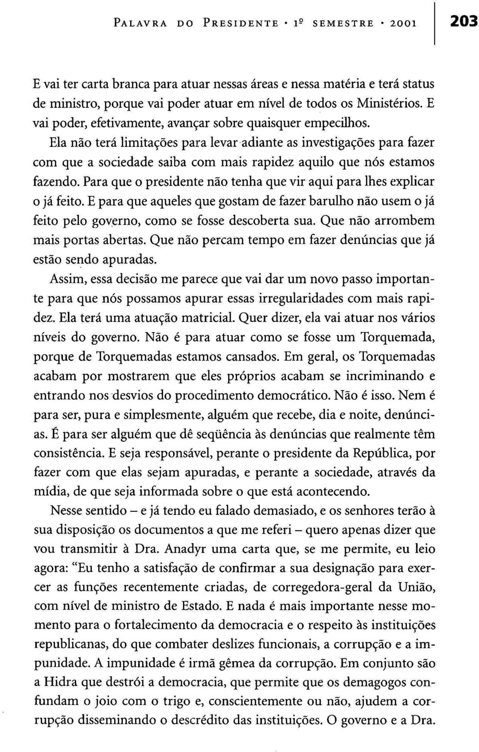 Ela não terá limitações para levar adiante as investigações para fazer com que a sociedade saiba com mais rapidez aquilo que nós estamos fazendo.