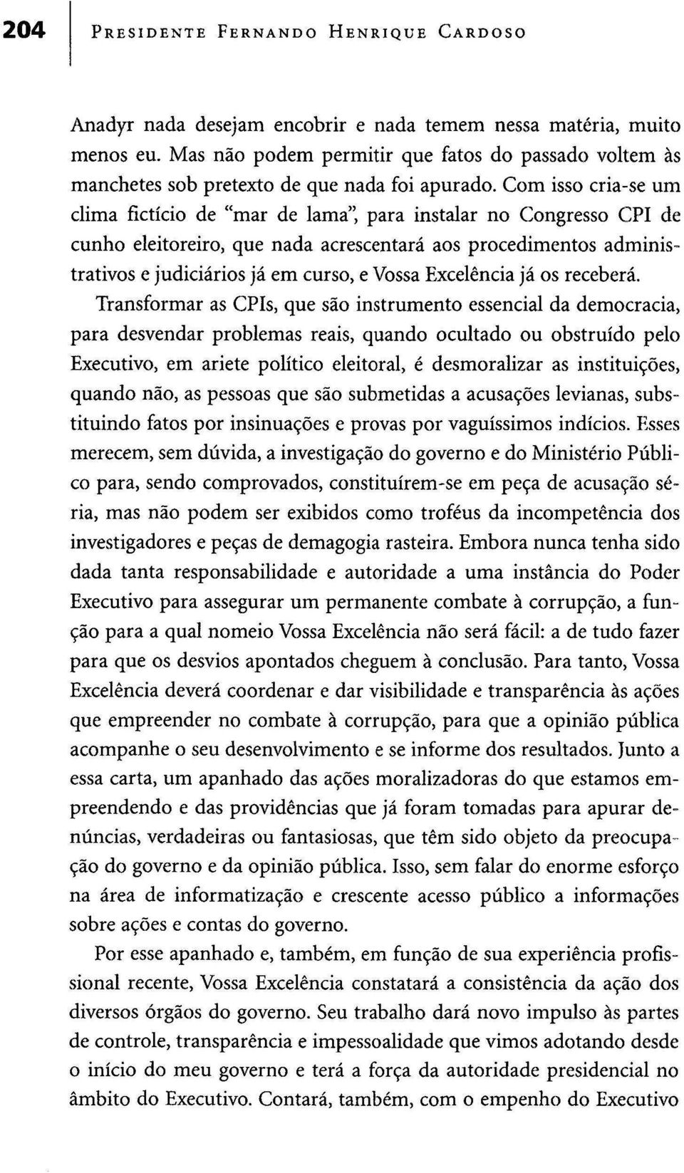 Com isso cria-se um clima fictício de "mar de lama", para instalar no Congresso CPI de cunho eleitoreiro, que nada acrescentará aos procedimentos administrativos e judiciários já em curso, e Vossa