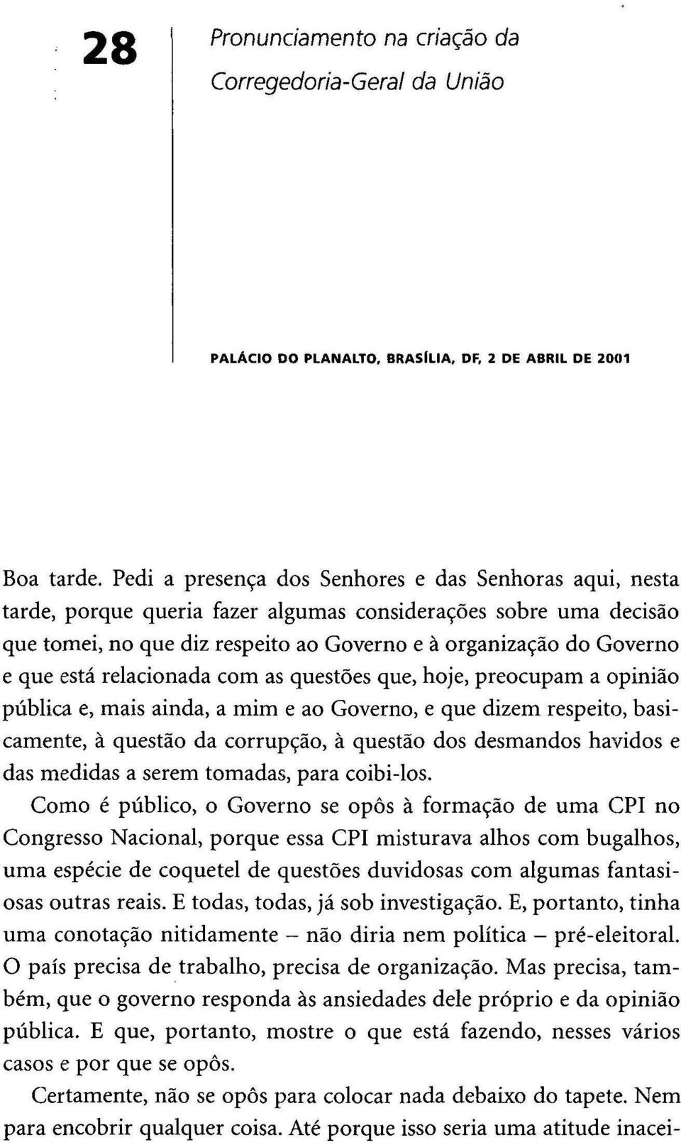 está relacionada com as questões que, hoje, preocupam a opinião pública e, mais ainda, a mim e ao Governo, e que dizem respeito, basicamente, à questão da corrupção, à questão dos desmandos havidos e