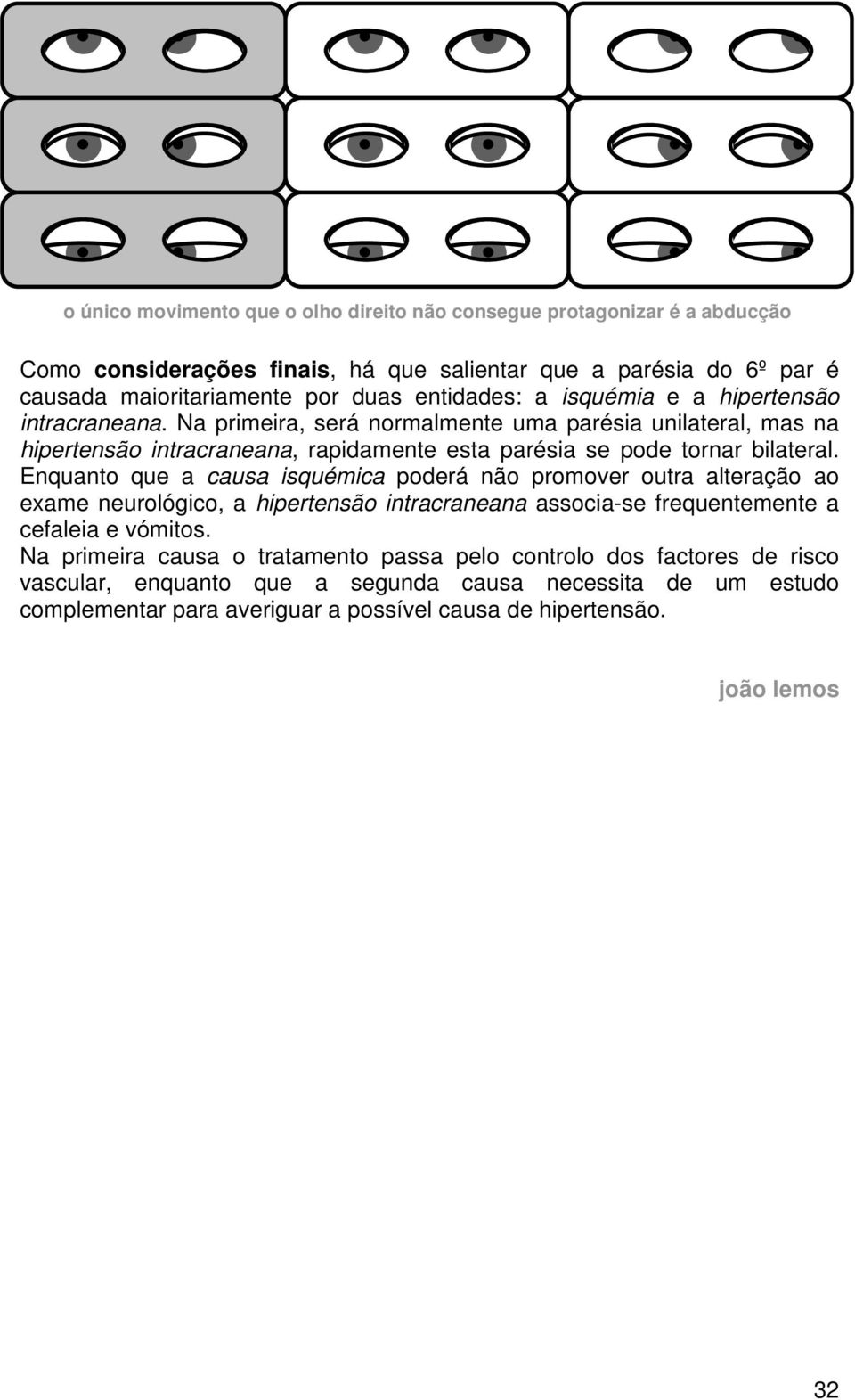 Na primeira, será normalmente uma parésia unilateral, mas na hipertensão intracraneana, rapidamente esta parésia se pode tornar bilateral.