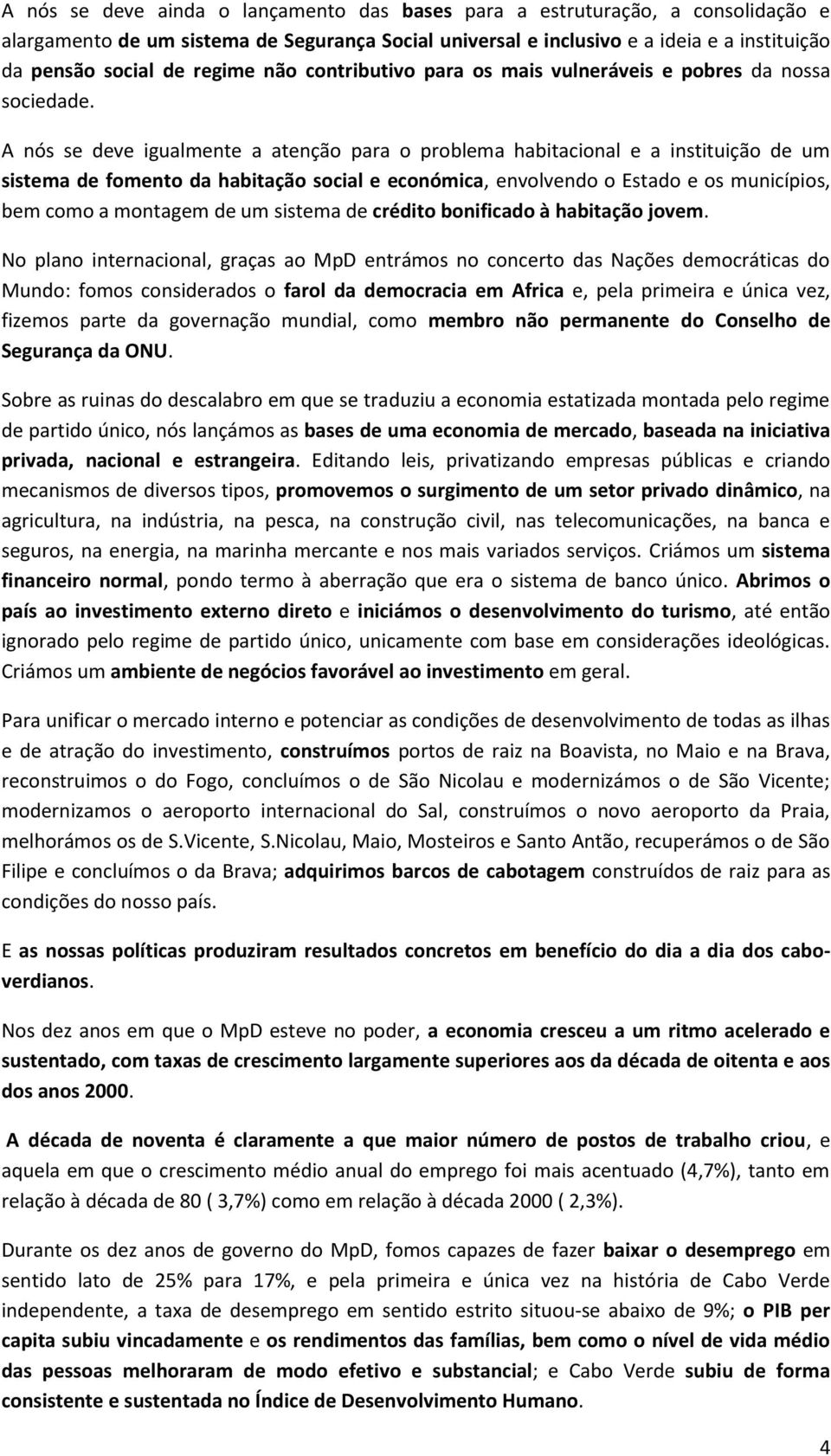 A nós se deve igualmente a atenção para o problema habitacional e a instituição de um sistema de fomento da habitação social e económica, envolvendo o Estado e os municípios, bem como a montagem de