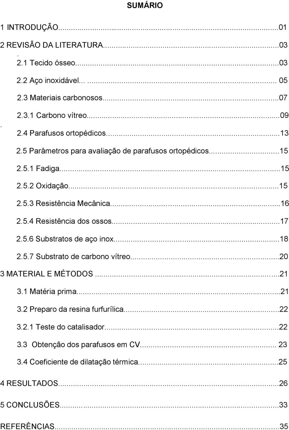 ..17 2.5.6 Substratos de aço inox...18 2.5.7 Substrato de carbono vítreo...20 3 MATERIAL E MÉTODOS...21 3.1 Matéria prima...21 3.2 Preparo da resina furfurílica...22 3.2.1 Teste do catalisador.