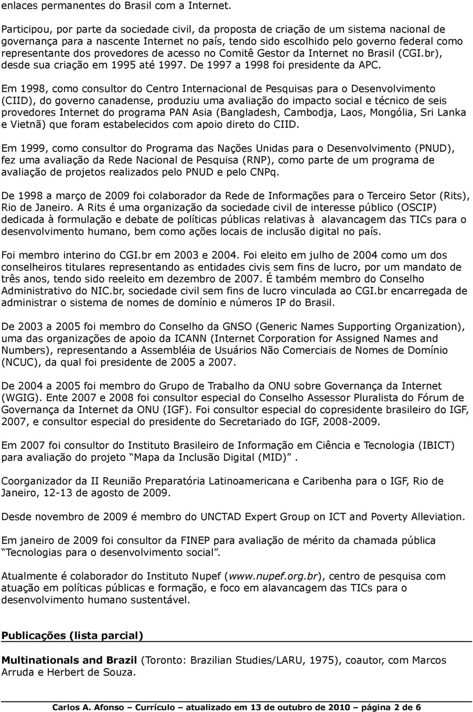 dos provedores de acesso no Comitê Gestor da Internet no Brasil (CGI.br), desde sua criação em 1995 até 1997. De 1997 a 1998 foi presidente da APC.