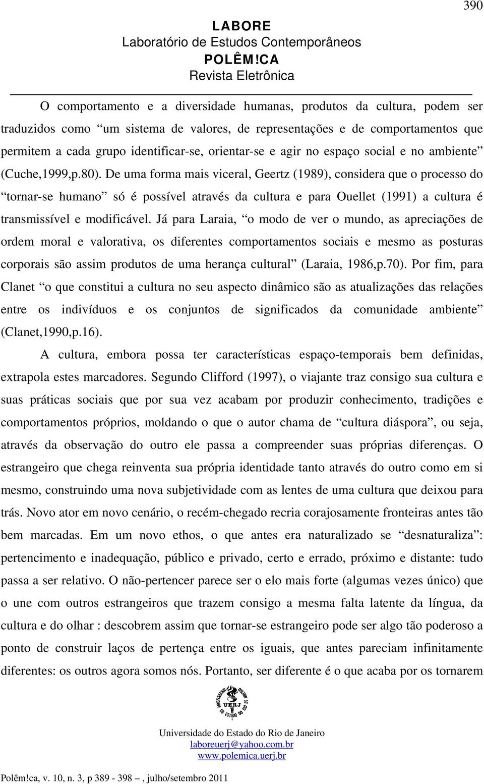 De uma forma mais viceral, Geertz (1989), considera que o processo do tornar-se humano só é possível através da cultura e para Ouellet (1991) a cultura é transmissível e modificável.